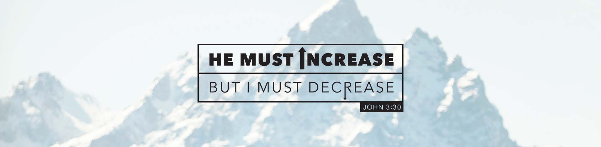 He must increase but I must decrease. John 3:30